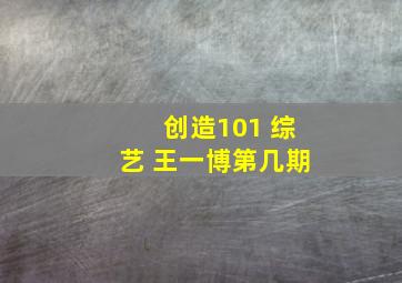 创造101 综艺 王一博第几期